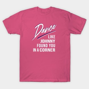 Dance Like Johnny Found You In A Corner T-Shirt